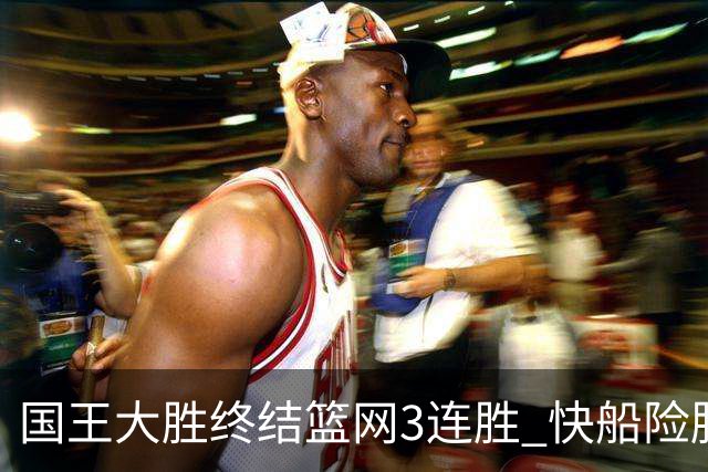 国王大胜终结篮网3连胜 快船险胜开拓者4连胜